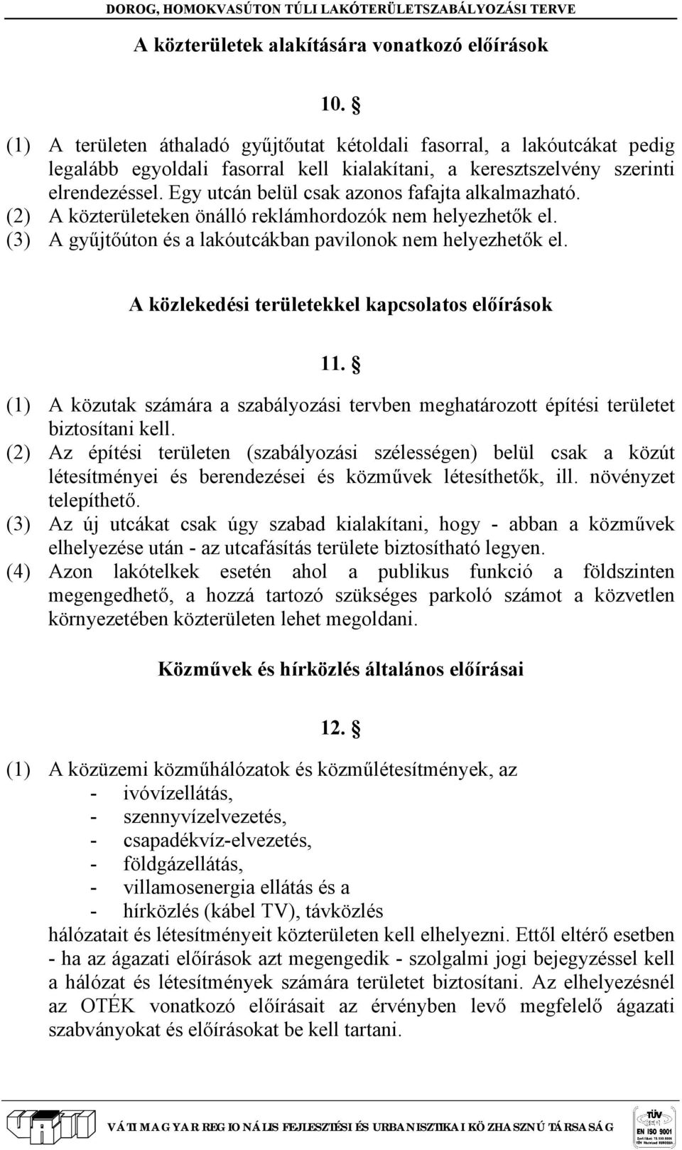 Egy utcán belül csak azonos fafajta alkalmazható. (2) A közterületeken önálló reklámhordozók nem helyezhetők el. (3) A gyűjtőúton és a lakóutcákban pavilonok nem helyezhetők el.