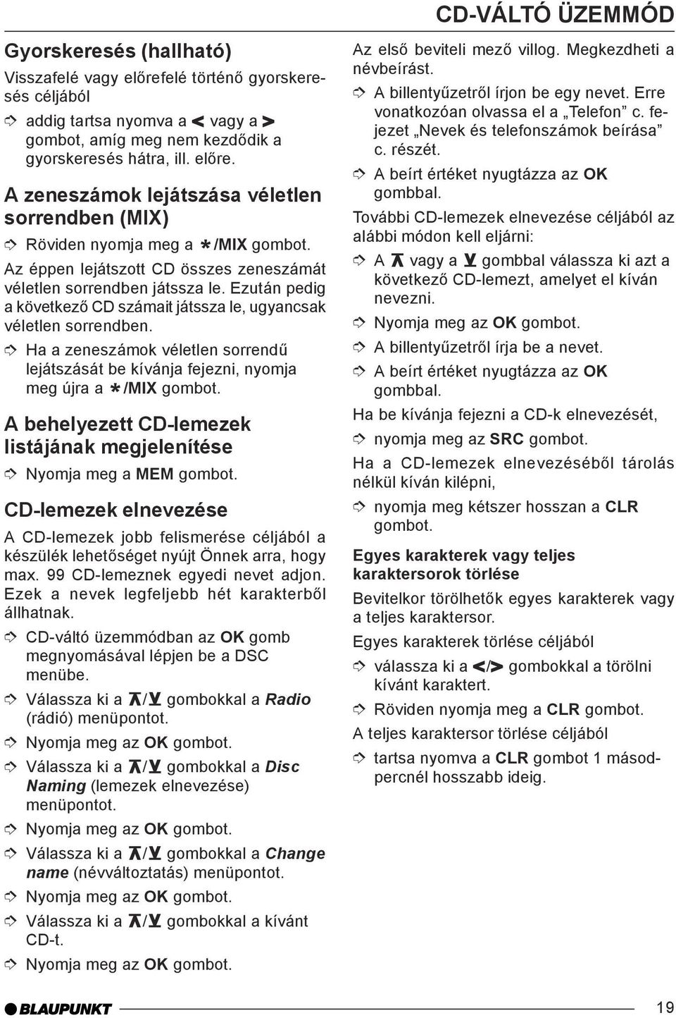 Ha a zeneszámok véletlen sorrendű lejátszását be kívánja fejezni, nyomja meg újra a /MIX gombot. * A behelyezett CD-lemezek listájának megjelenítése Nyomja meg a MEM gombot.