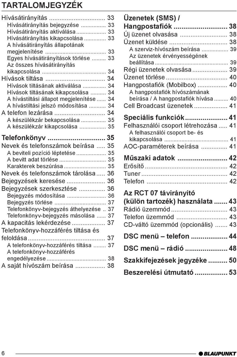 .. 34 A hívástiltási állapot megjelenítése... 34 A hívástiltási jelszó módosítása... 34 A telefon lezárása... 34 A készülékzár bekapcsolása... 35 A készülékzár kikapcsolása... 35 Telefonkönyv.