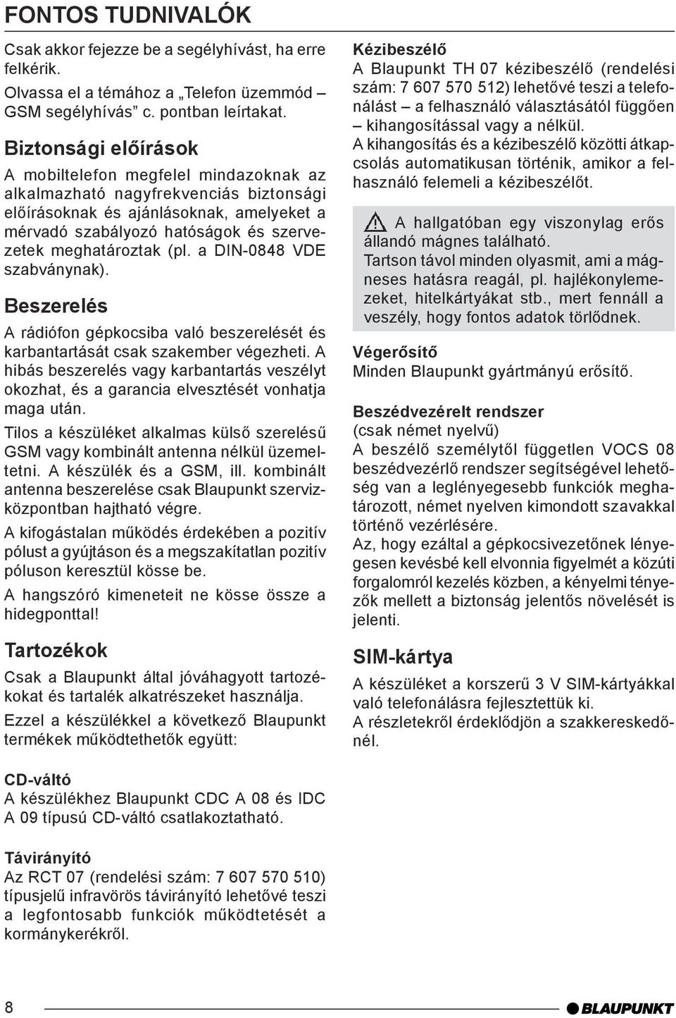 (pl. a DIN-0848 VDE szabványnak). Beszerelés A rádiófon gépkocsiba való beszerelését és karbantartását csak szakember végezheti.