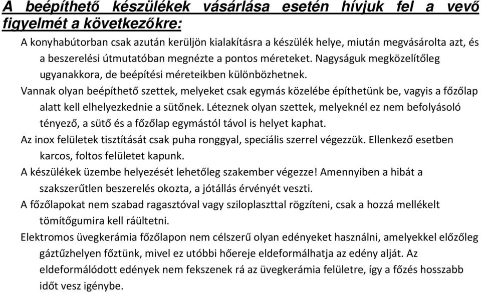 Vannak olyan beépíthető szettek, melyeket csak egymás közelébe építhetünk be, vagyis a főzőlap alatt kell elhelyezkednie a sütőnek.