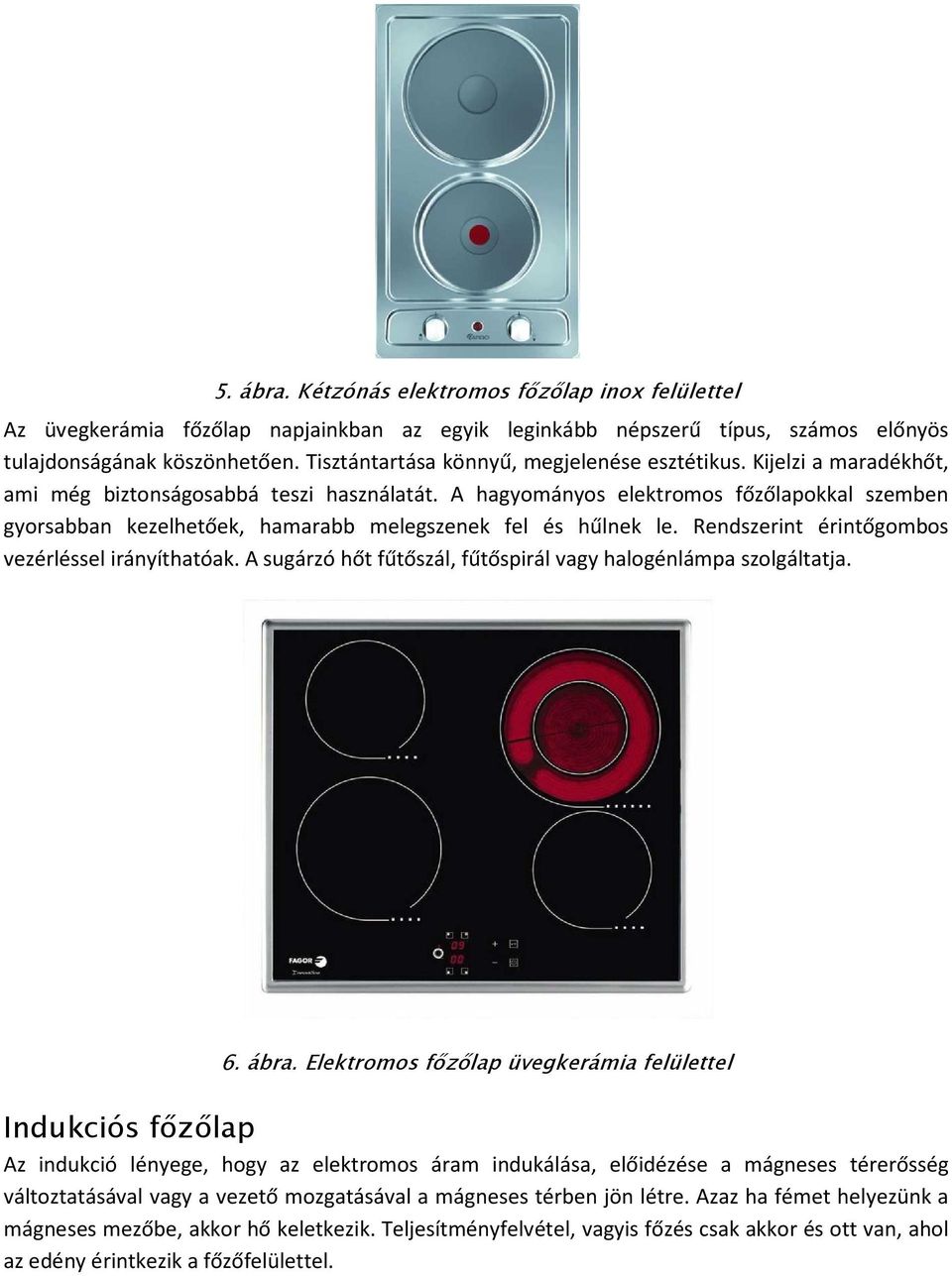 A hagyományos elektromos főzőlapokkal szemben gyorsabban kezelhetőek, hamarabb melegszenek fel és hűlnek le. Rendszerint érintőgombos vezérléssel irányíthatóak.