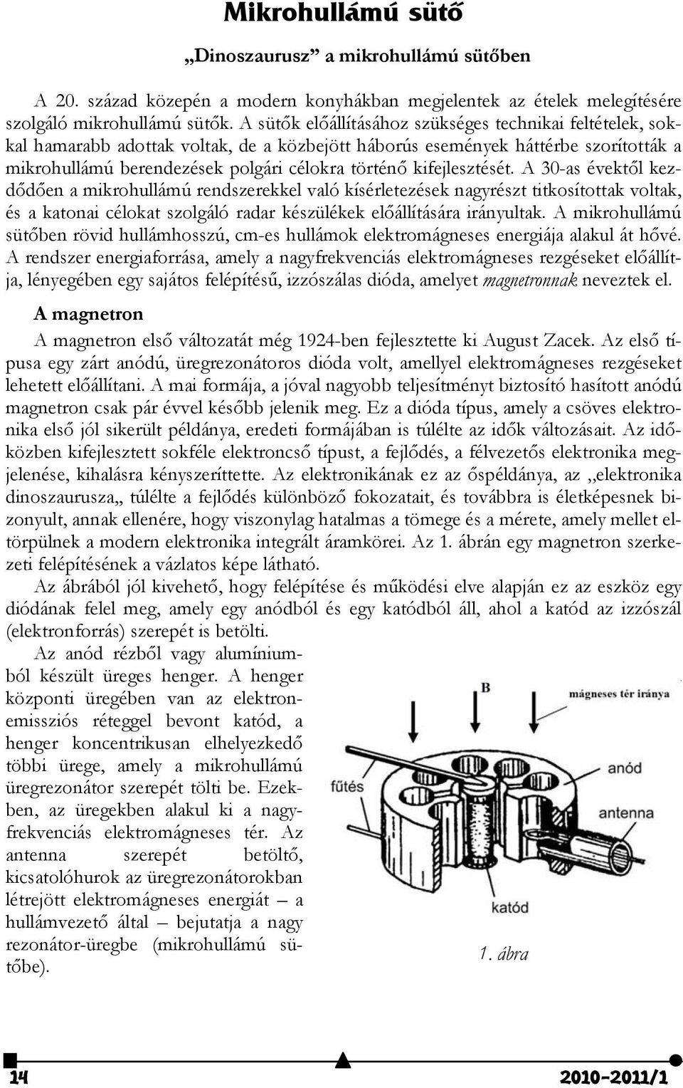 kifejlesztését. A 30-as évektől kezdődően a mikrohullámú rendszerekkel való kísérletezések nagyrészt titkosítottak voltak, és a katonai célokat szolgáló radar készülékek előállítására irányultak.