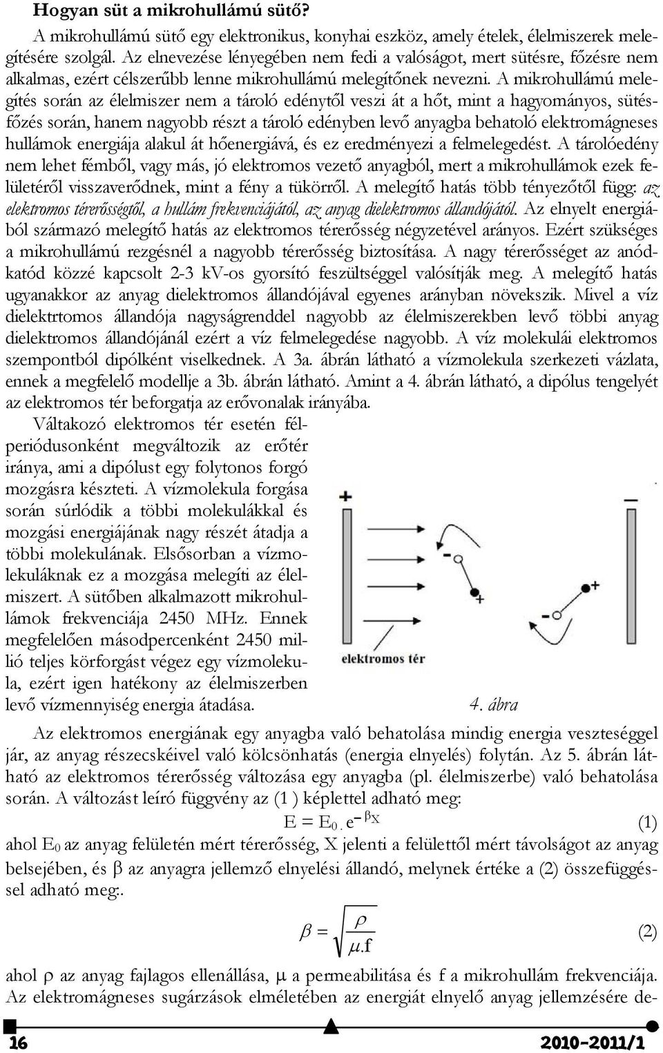 A mikrohullámú melegítés során az élelmiszer nem a tároló edénytől veszi át a hőt, mint a hagyományos, sütésfőzés során, hanem nagyobb részt a tároló edényben levő anyagba behatoló elektromágneses