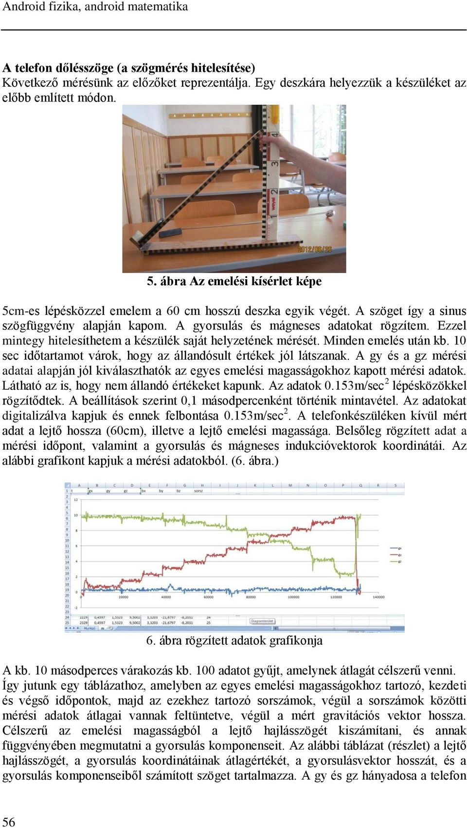 Ezzel mintegy hitelesíthetem a készülék saját helyzetének mérését. Minden emelés után kb. 10 sec időtartamot várok, hogy az állandósult értékek jól látszanak.