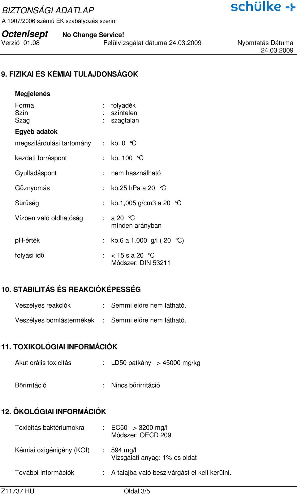 000 g/l ( 20 C) folyási idı : < 15 s a 20 C Módszer: DIN 53211 10. STABILITÁS ÉS REAKCIÓKÉPESSÉG Veszélyes reakciók : Semmi elıre nem látható. Veszélyes bomlástermékek : Semmi elıre nem látható. 11.