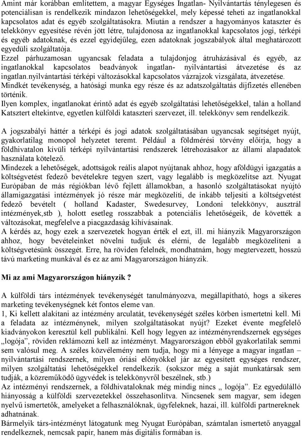 Miután a rendszer a hagyományos kataszter és telekkönyv egyesítése révén jött létre, tulajdonosa az ingatlanokkal kapcsolatos jogi, térképi és egyéb adatoknak, és ezzel egyidejűleg, ezen adatoknak