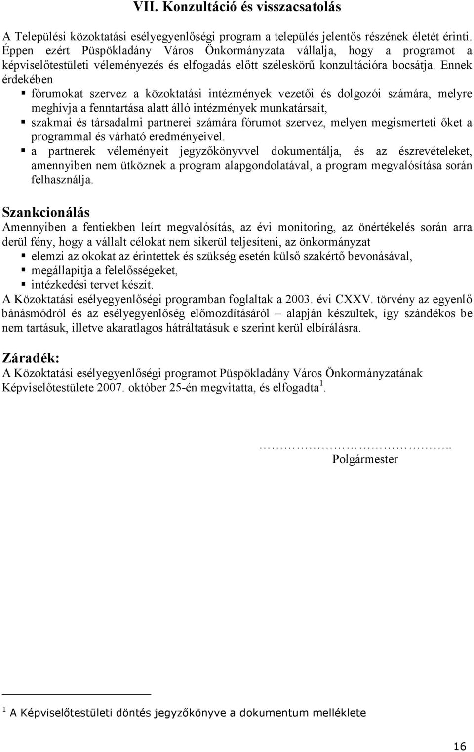 Ennek érdekében fórumokat szervez a közoktatási intézmények vezetői és dolgozói számára, melyre meghívja a fenntartása alatt álló intézmények munkatársait, szakmai és társadalmi partnerei számára