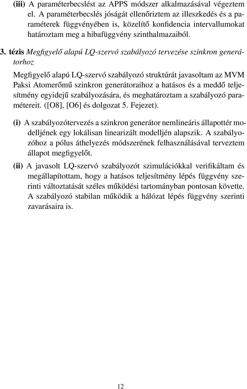 tézis Megfigyelő alapú LQ-szervó szabályozó tervezése szinkron generátorhoz Megfigyelő alapú LQ-szervó szabályozó struktúrát javasoltam az MVM Paksi Atomerőmű szinkron generátoraihoz a hatásos és a