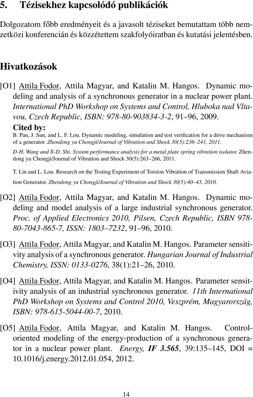 International PhD Workshop on Systems and Control, Hluboka nad Vltavou, Czech Republic, ISBN: 978-80-903834-3-2, 91 96, 2009. Cited by: B. Pan, J. Sun, and L. F. Lou.