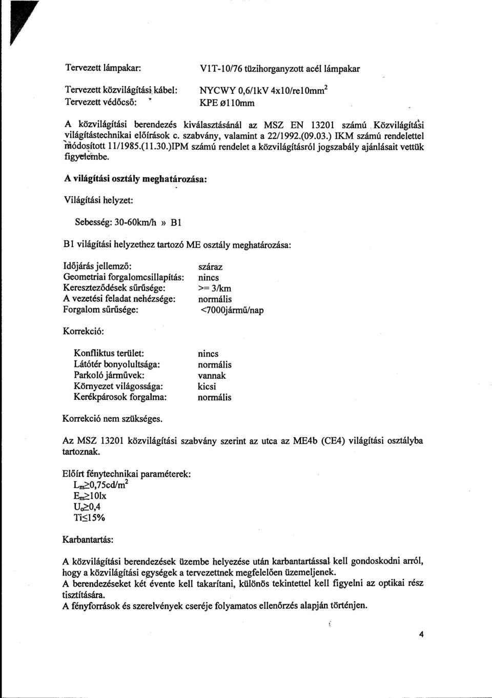 Közviágítási viágítástechnikai eőírások c. szabvány, vaamint a 22/1992.(09.03.) IKM számú rendeette iiódoított 1111985.(11.30.)IPM számú rendeet a közviágításró jogszabáy ajánásait vettük figyeembe.