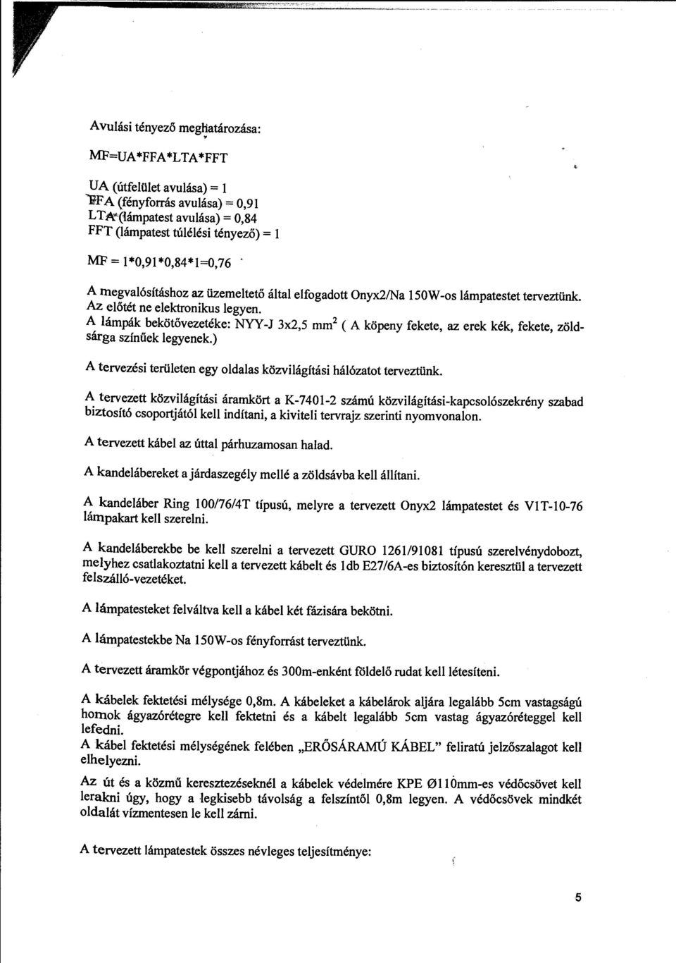 A ámpák bekötővezetéke: NYY-J 3x2,5 mm 2 (A köpeny fekete, az erek kék, fekete, zödsárgaszínűek egyenek.) A tervezési terüeten egy odaas közviágítási háózatot terveztünk.