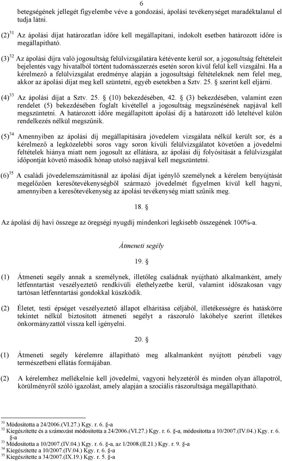 (3) 32 Az ápolási díjra való jogosultság felülvizsgálatára kétévente kerül sor, a jogosultság feltételeit bejelentés vagy hivatalból történt tudomásszerzés esetén soron kívül felül kell vizsgálni.