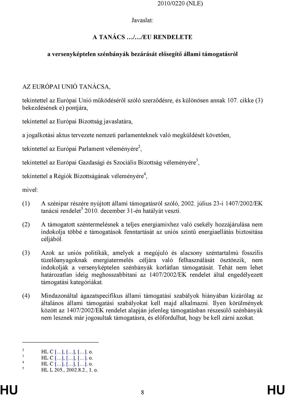 cikke (3) bekezdésének e) pontjára, tekintettel az Európai Bizottság javaslatára, a jogalkotási aktus tervezete nemzeti parlamenteknek való megküldését követően, tekintettel az Európai Parlament