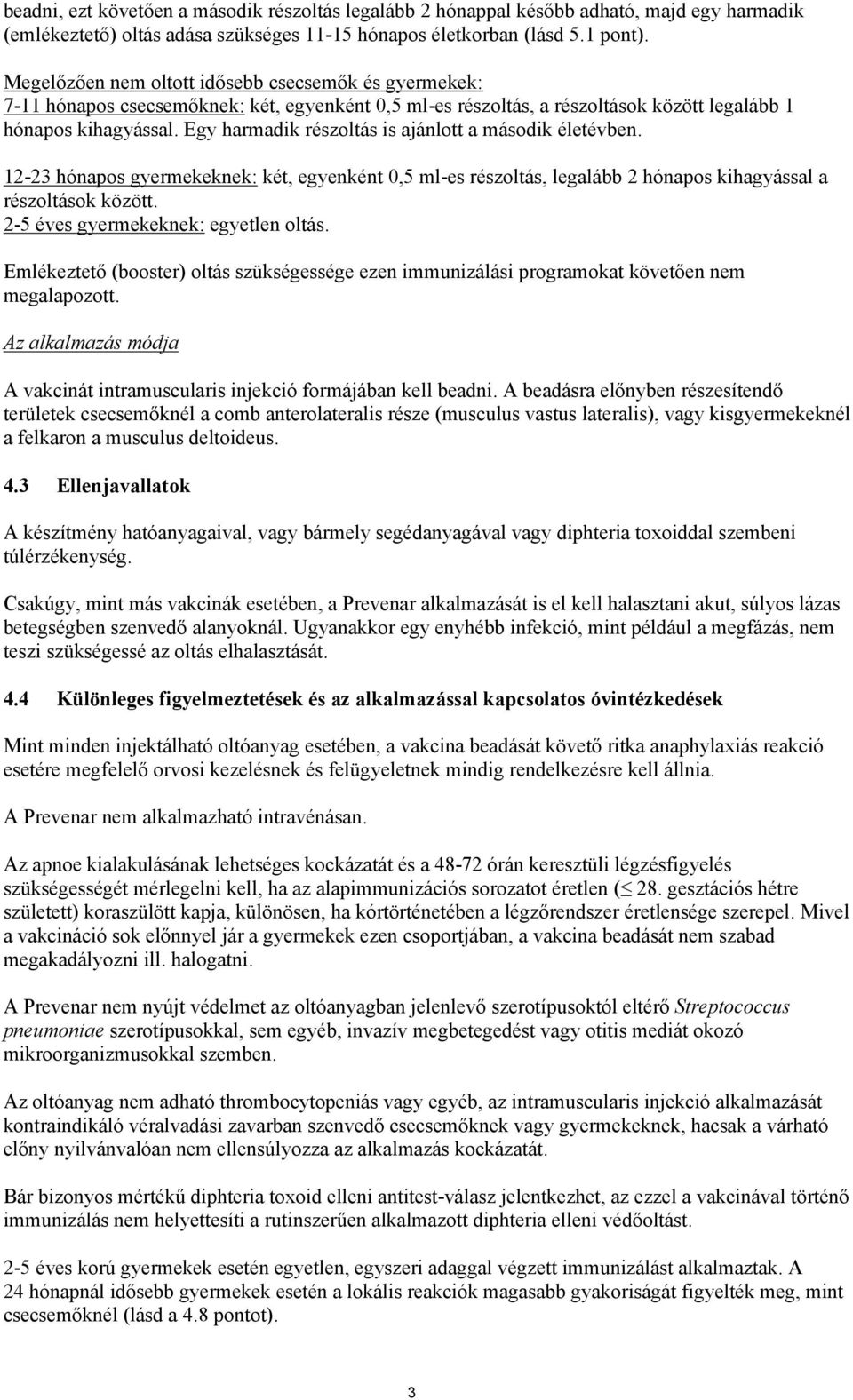 Egy harmadik részoltás is ajánlott a második életévben. 12-23 hónapos gyermekeknek: két, egyenként 0,5 ml-es részoltás, legalább 2 hónapos kihagyással a részoltások között.