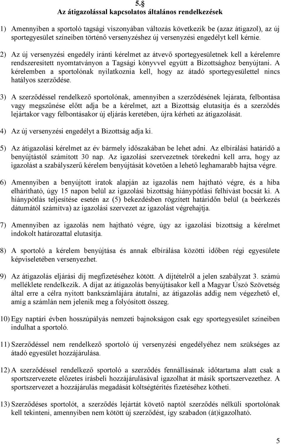 2) Az új versenyzési engedély iránti kérelmet az átvevő sportegyesületnek kell a kérelemre rendszeresített nyomtatványon a Tagsági könyvvel együtt a Bizottsághoz benyújtani.