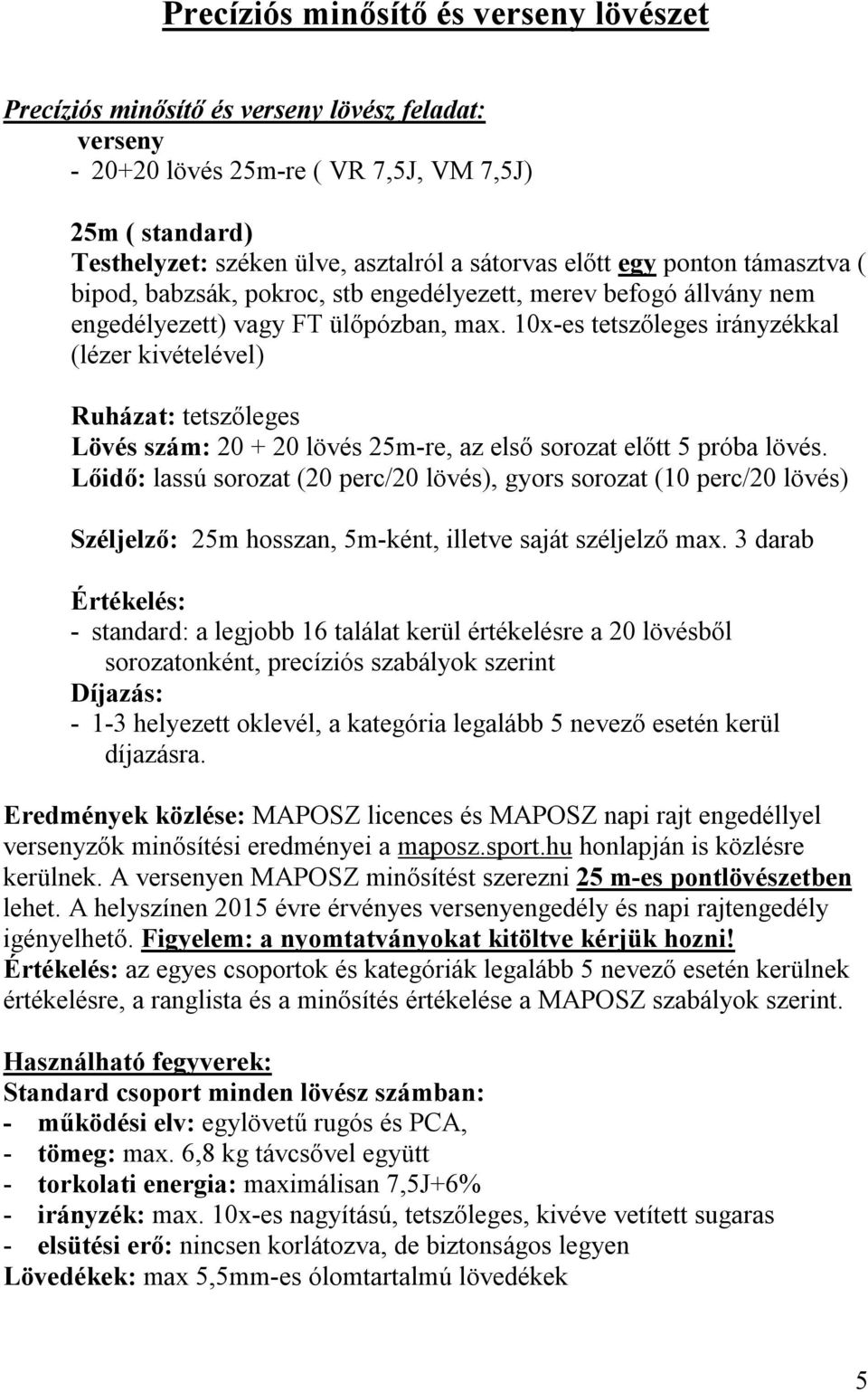 10x-es tetszőleges irányzékkal (lézer kivételével) Ruházat: tetszőleges Lövés szám: 20 + 20 lövés 25m-re, az első sorozat előtt 5 próba lövés.