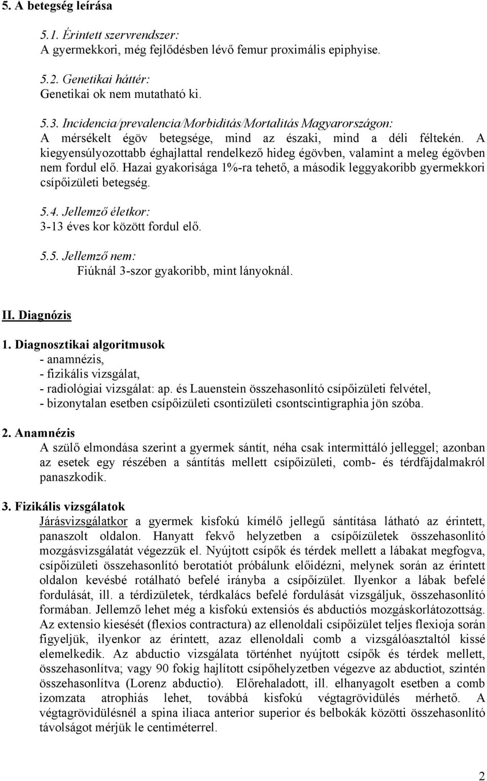 A kiegyensúlyozottabb éghajlattal rendelkező hideg égövben, valamint a meleg égövben nem fordul elő. Hazai gyakorisága 1%-ra tehető, a második leggyakoribb gyermekkori csípőizületi betegség. 5.4.