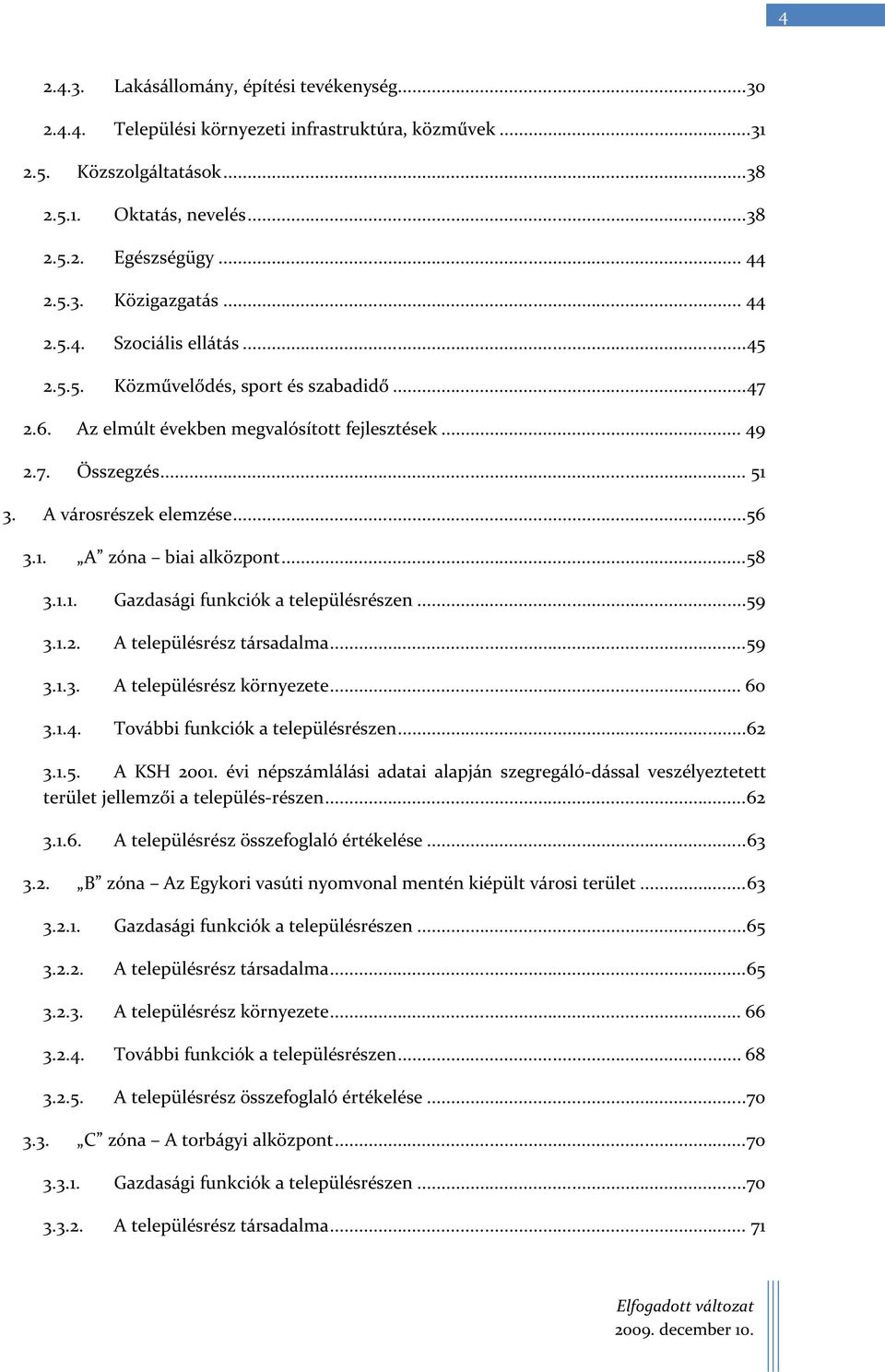 ..58 3.1.1. Gazdasági funkciók a településrészen...59 3.1.2. A településrész társadalma...59 3.1.3. A településrész környezete... 60 3.1.4. További funkciók a településrészen...62 3.1.5. A KSH 2001.