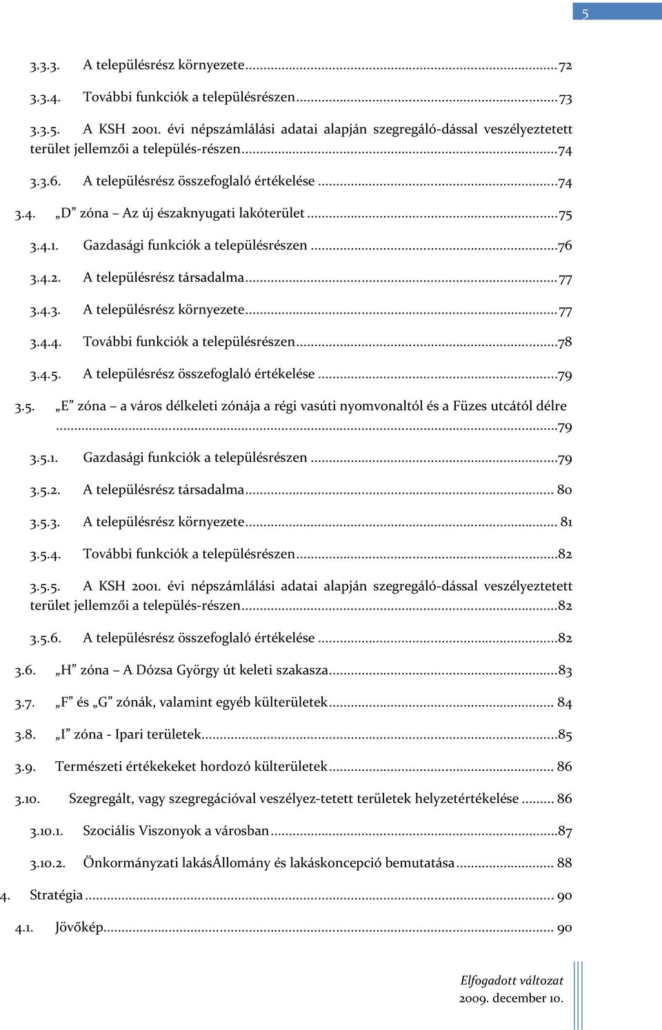 ..75 3.4.1. Gazdasági funkciók a településrészen...76 3.4.2. A településrész társadalma...77 3.4.3. A településrész környezete...77 3.4.4. További funkciók a településrészen...78 3.4.5. A településrész összefoglaló értékelése.