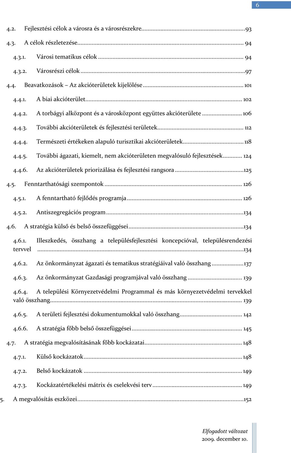 .. 118 4.4.5. További ágazati, kiemelt, nem akcióterületen megvalósuló fejlesztések... 124 4.4.6. Az akcióterületek priorizálása és fejlesztési rangsora...125 4.5. Fenntarthatósági szempontok... 126 4.