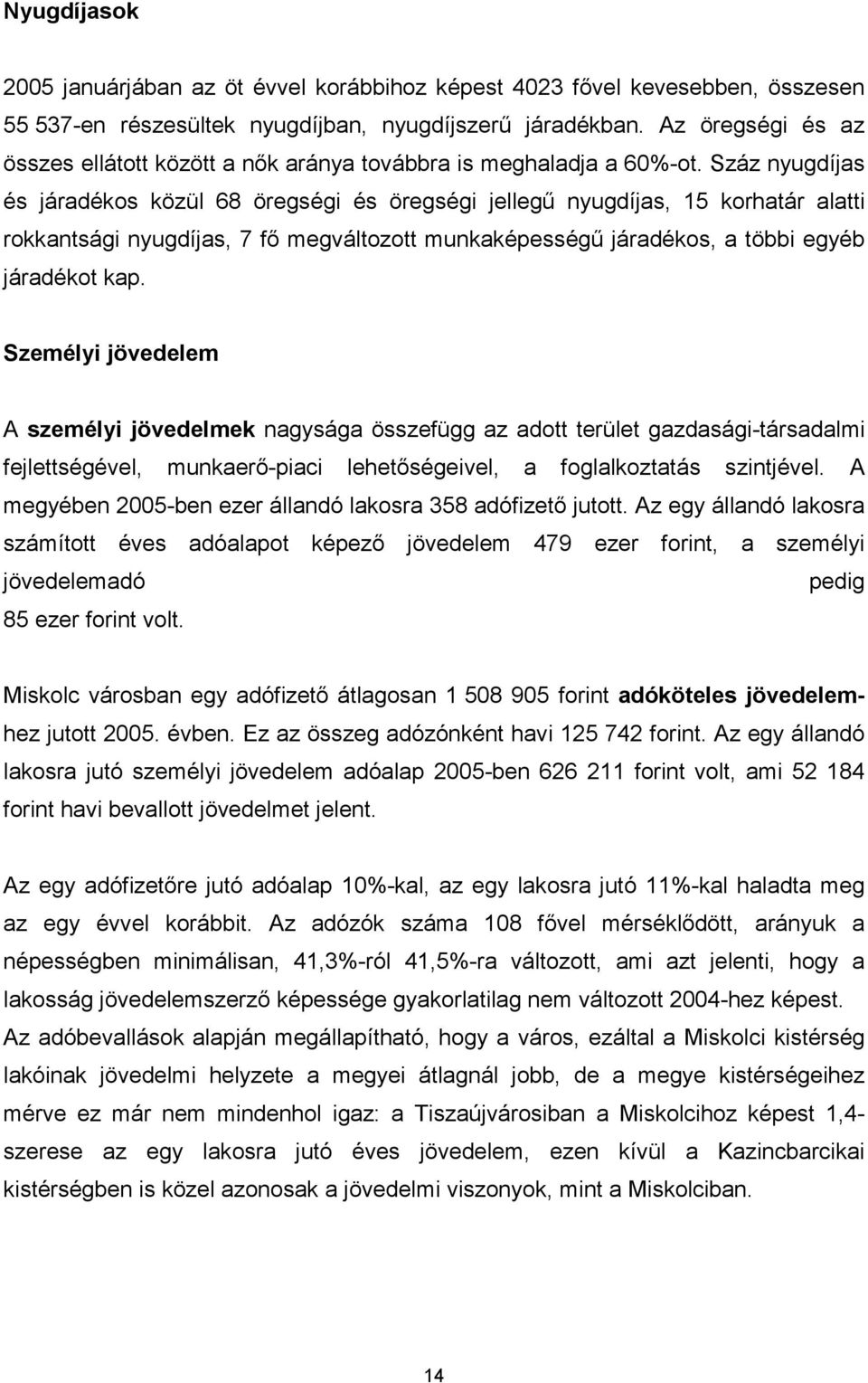 Száz nyugdíjas és járadékos közül 68 öregségi és öregségi jellegű nyugdíjas, 15 korhatár alatti rokkantsági nyugdíjas, 7 fő megváltozott munkaképességű járadékos, a többi egyéb járadékot kap.