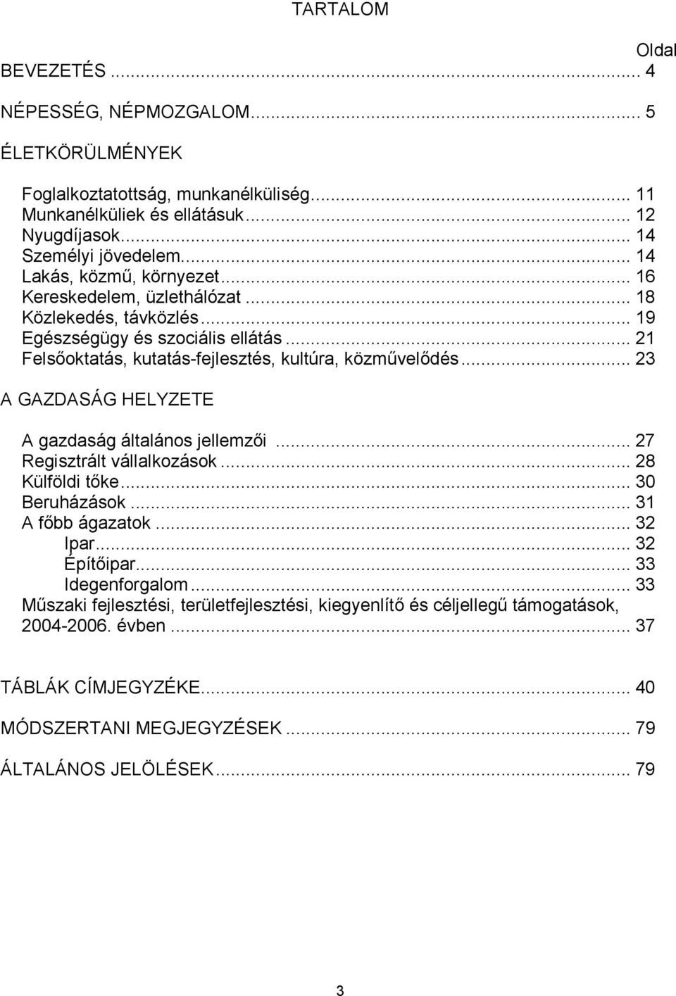 .. 23 A GAZDASÁG HELYZETE A gazdaság általános jellemzői... 27 Regisztrált vállalkozások... 28 Külföldi tőke... 30 Beruházások... 31 A főbb ágazatok... 32 Ipar... 32 Építőipar.