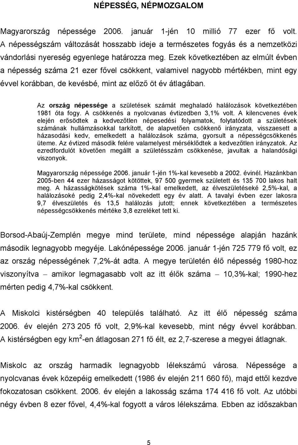 Ezek következtében az elmúlt évben a népesség száma 21 ezer fővel csökkent, valamivel nagyobb mértékben, mint egy évvel korábban, de kevésbé, mint az előző öt év átlagában.