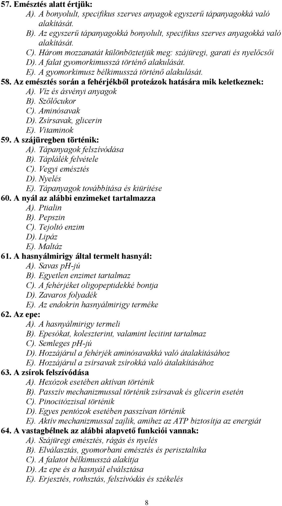 Az emésztés során a fehérjékből proteázok hatására mik keletkeznek: A). Víz és ásvényi anyagok B). Szőlőcukor C). Aminósavak D). Zsírsavak, glicerin E). Vitaminok 59. A szájüregben történik: A).