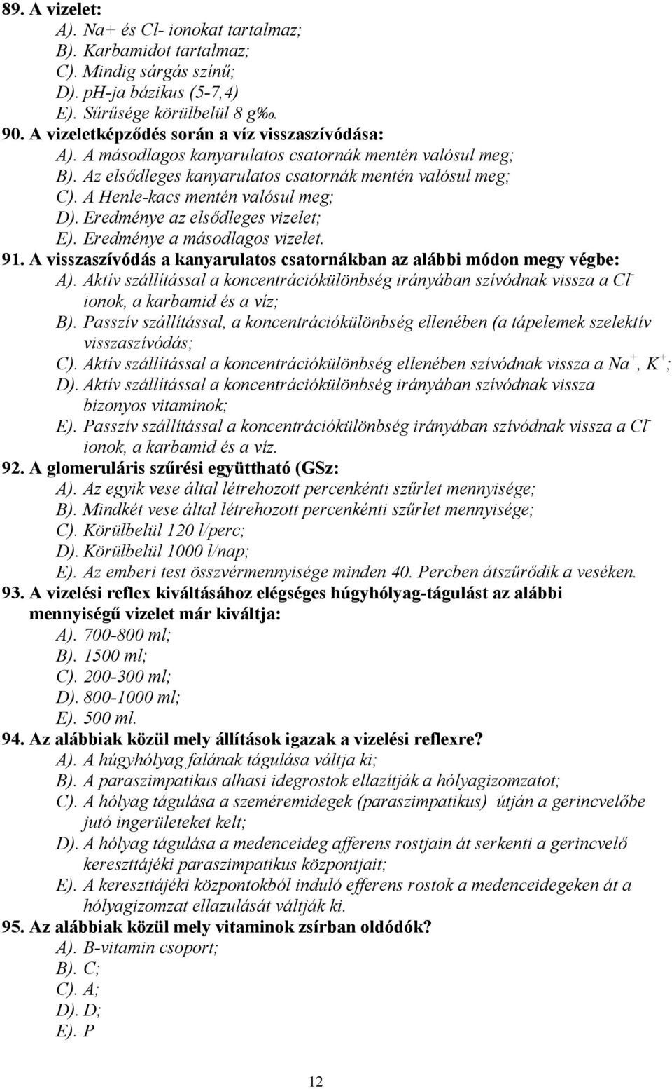 A Henle-kacs mentén valósul meg; D). Eredménye az elsődleges vizelet; E). Eredménye a másodlagos vizelet. 91. A visszaszívódás a kanyarulatos csatornákban az alábbi módon megy végbe: A).