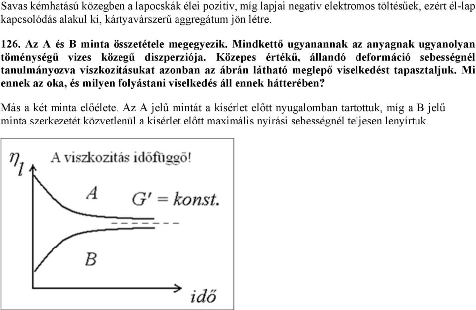 Közepes értékű, állandó deformáció sebességnél tanulmányozva viszkozitásukat azonban az ábrán látható meglepő viselkedést tapasztaljuk.