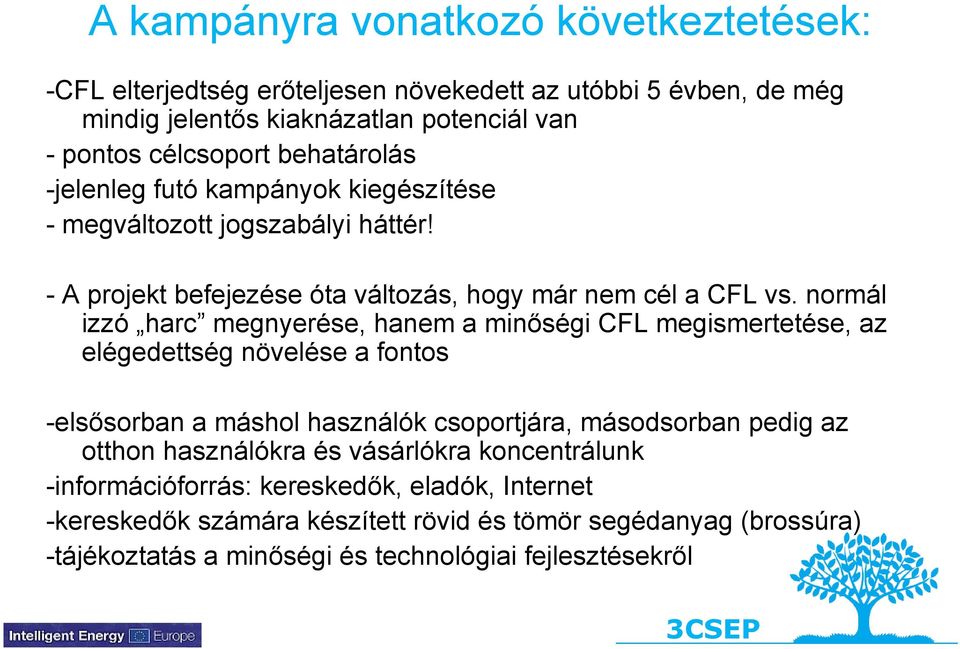 normál izzó harc megnyerése, hanem a minőségi CFL megismertetése, az elégedettség növelése a fontos -elsősorban a máshol használók csoportjára, másodsorban pedig az otthon