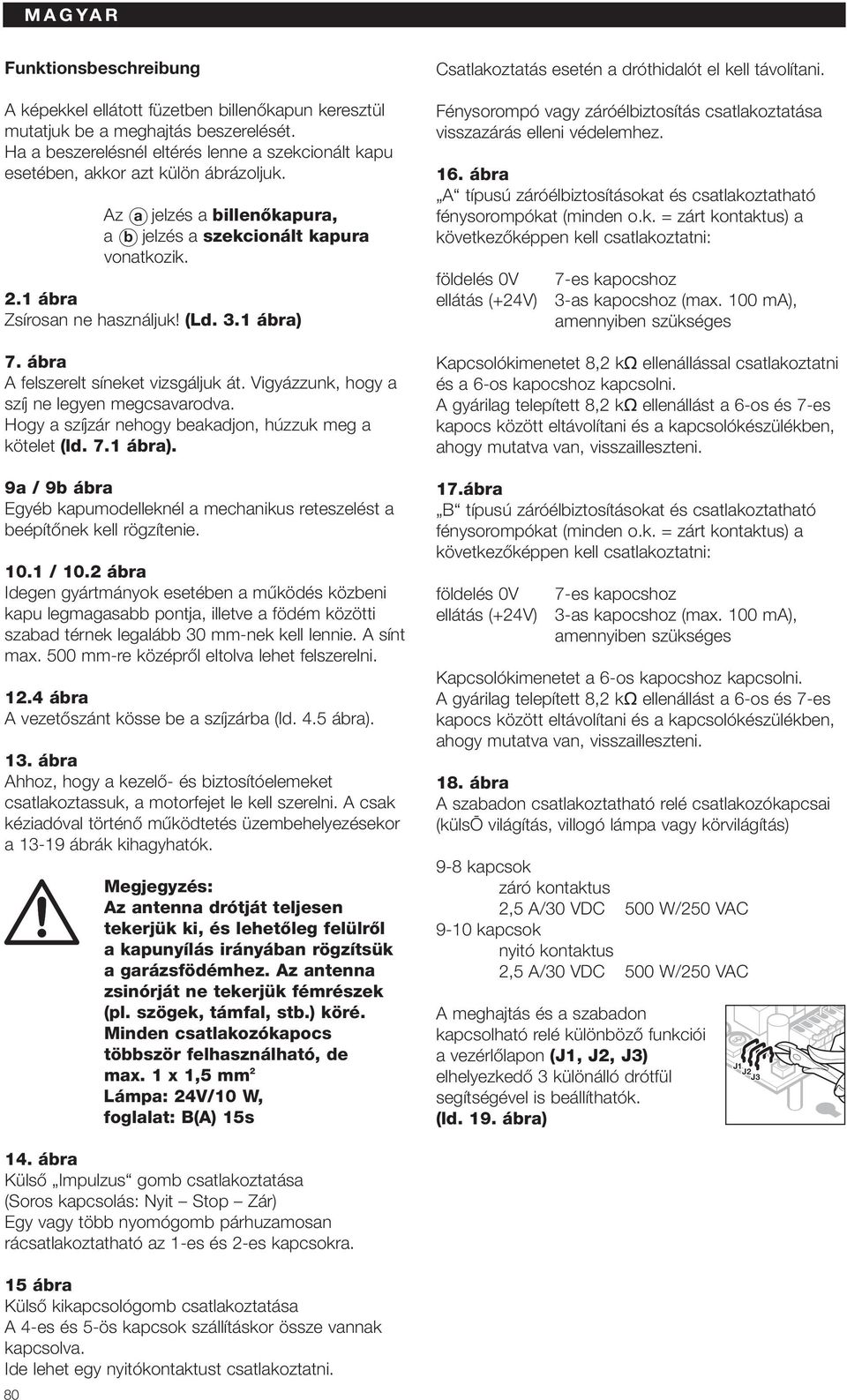 (Ld. 3.1 ábra) 7. ábra A felszerelt síneket vizsgáljuk át. Vigyázzunk, hogy a szíj ne legyen megcsavarodva. Hogy a szíjzár nehogy beakadjon, húzzuk meg a kötelet (ld. 7.1 ábra). 9a / 9b ábra Egyéb kapumodelleknél a mechanikus reteszelést a beépítœnek kell rögzítenie.