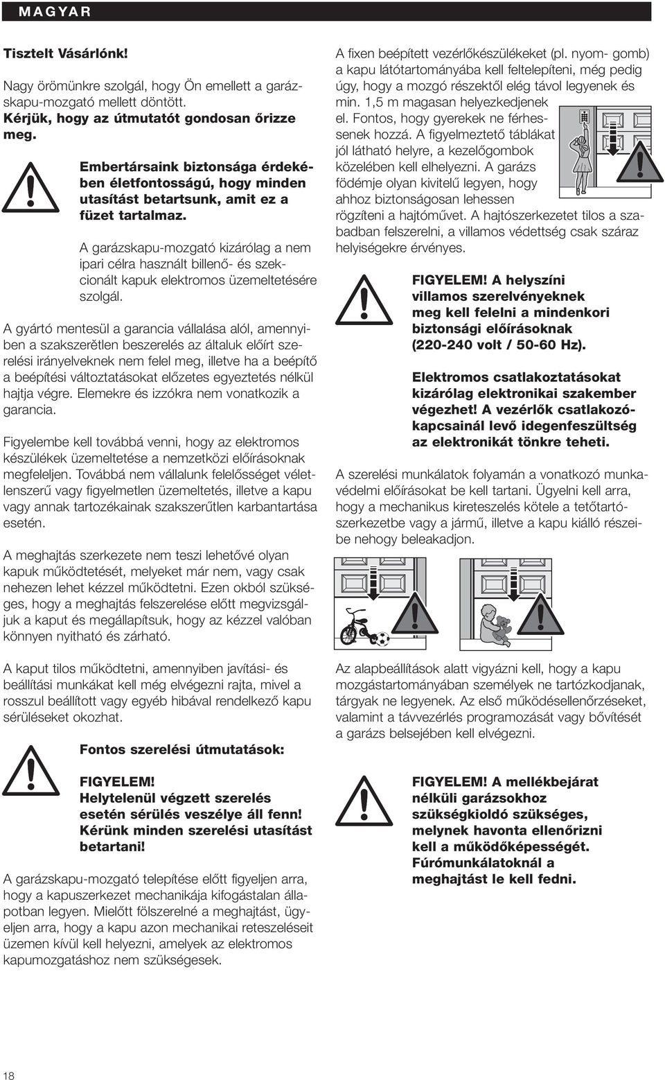 A garázskapu-mozgató kizárólag a nem ipari célra használt billenœ- és szekcionált kapuk elektromos üzemeltetésére szolgál.