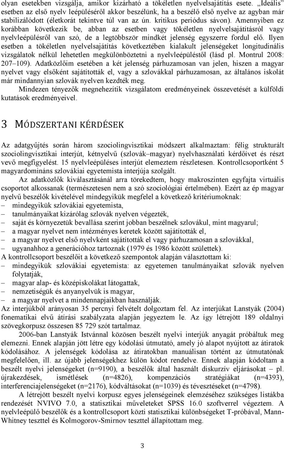 Amennyiben ez korábban következik be, abban az esetben vagy tökéletlen nyelvelsajátításról vagy nyelvleépülésről van szó, de a legtöbbször mindkét jelenség egyszerre fordul elő.