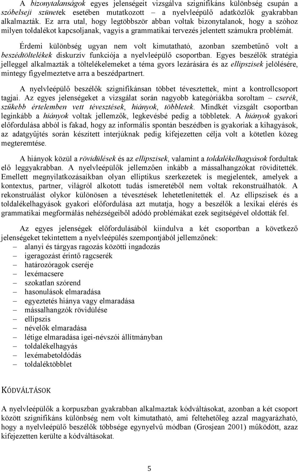 Érdemi különbség ugyan nem volt kimutatható, azonban szembetűnő volt a beszédtöltelékek diskurzív funkciója a nyelvleépülő csoportban.