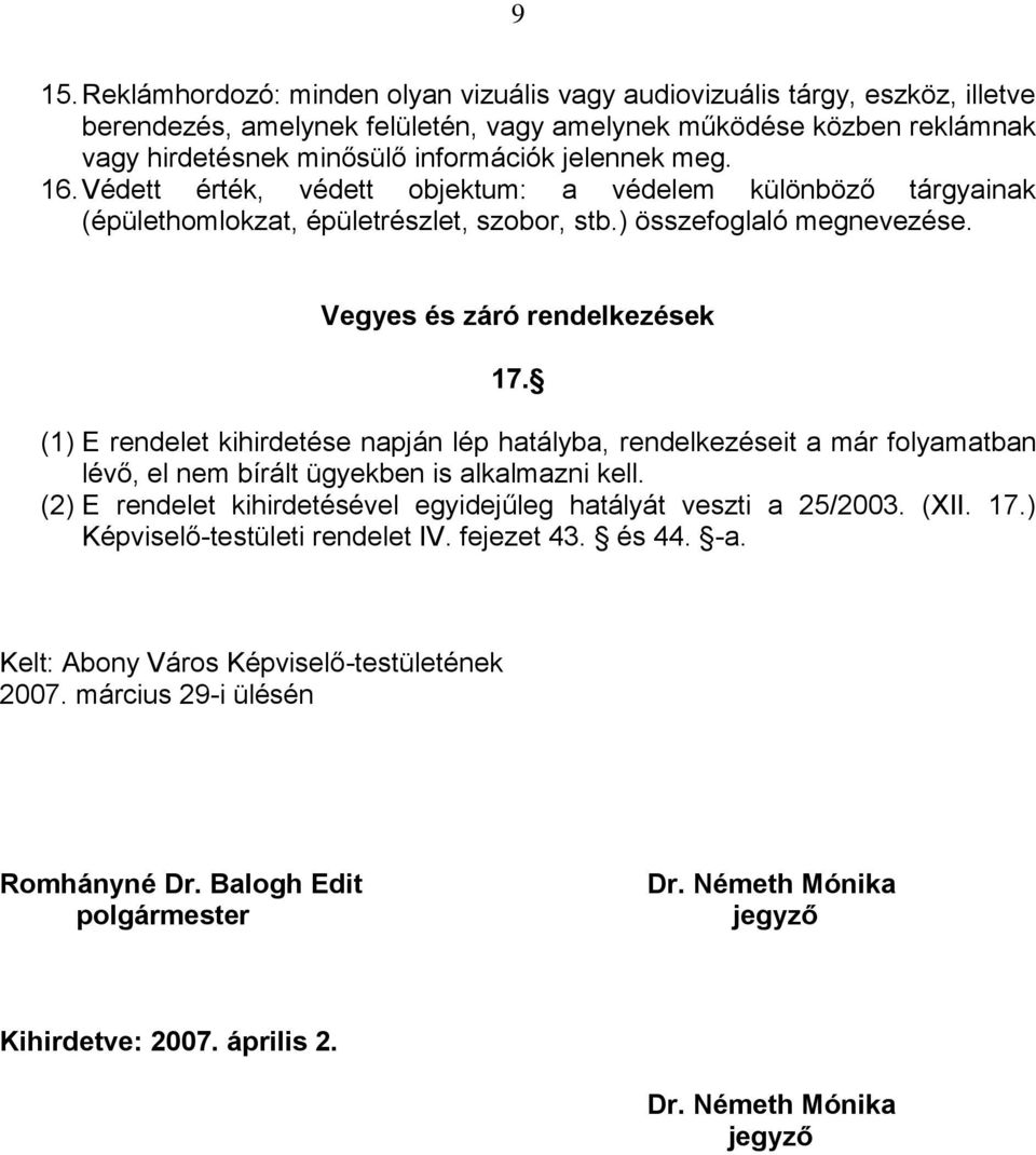 (1) E rendelet kihirdetése napján lép hatályba, rendelkezéseit a már folyamatban lévő, el nem bírált ügyekben is alkalmazni kell. (2) E rendelet kihirdetésével egyidejűleg hatályát veszti a 25/2003.