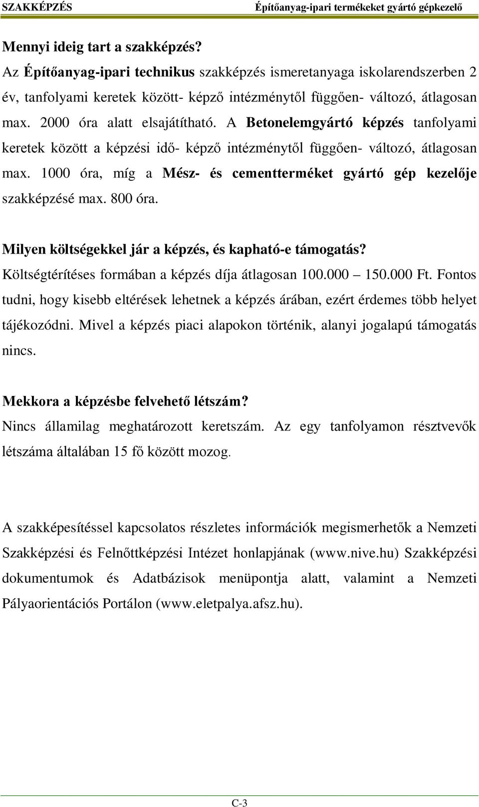 1000 óra, míg a Mész- és cementterméket gyártó gép kezelője szakképzésé max. 800 óra. Milyen költségekkel jár a képzés, és kapható-e támogatás? Költségtérítéses formában a képzés díja átlagosan 100.