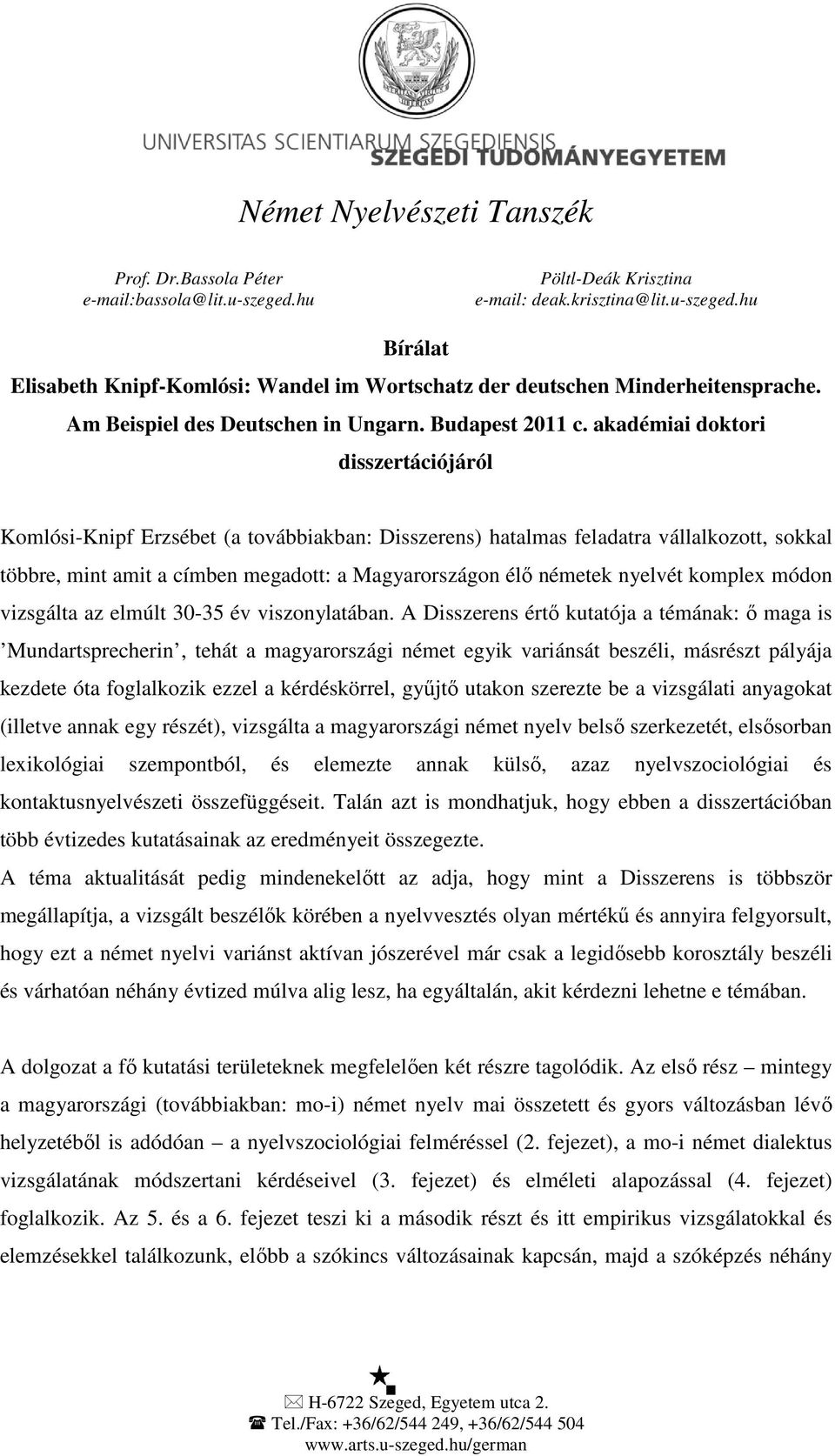 akadémiai doktori disszertációjáról Komlósi-Knipf Erzsébet (a továbbiakban: Disszerens) hatalmas feladatra vállalkozott, sokkal többre, mint amit a címben megadott: a Magyarországon élő németek