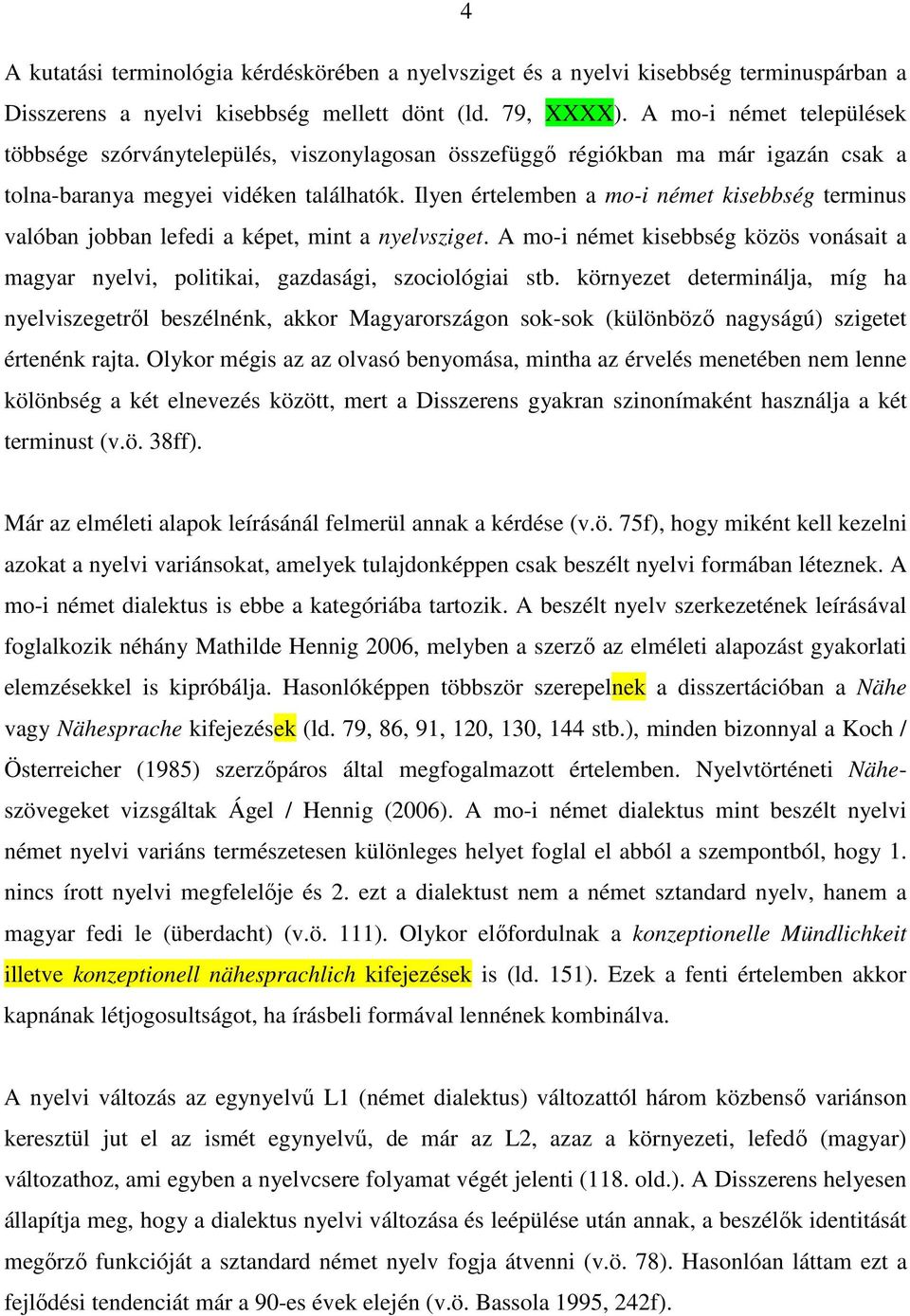 Ilyen értelemben a mo-i német kisebbség terminus valóban jobban lefedi a képet, mint a nyelvsziget. A mo-i német kisebbség közös vonásait a magyar nyelvi, politikai, gazdasági, szociológiai stb.