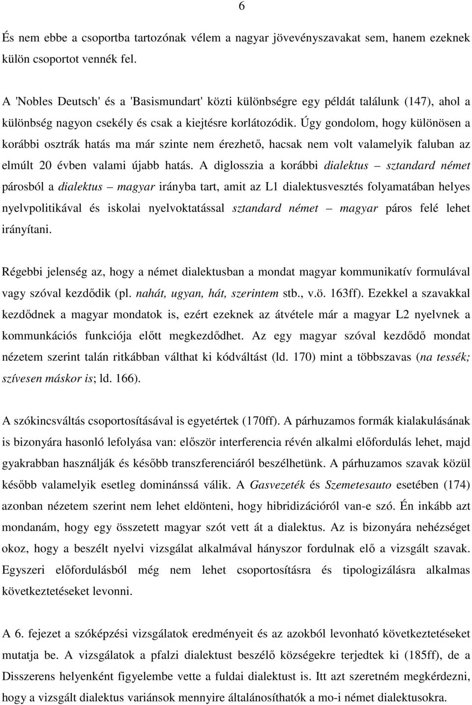 Úgy gondolom, hogy különösen a korábbi osztrák hatás ma már szinte nem érezhető, hacsak nem volt valamelyik faluban az elmúlt 20 évben valami újabb hatás.