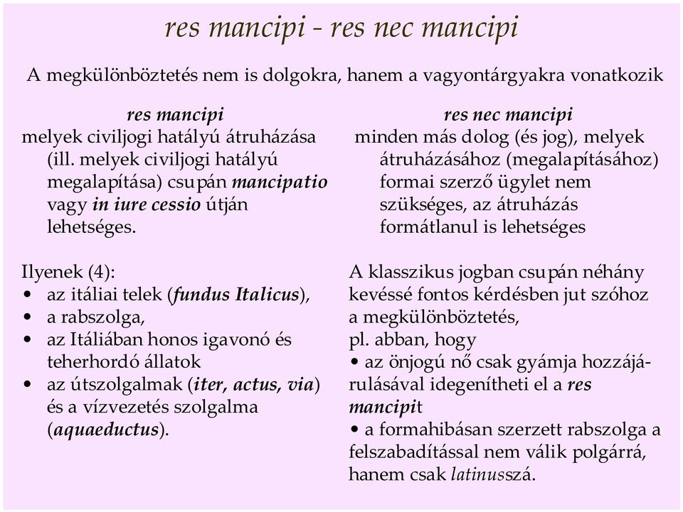 res nec mancipi minden más dolog (és jog), melyek átruházásához (megalapításához) formai szerző ügylet nem szükséges, az átruházás formátlanul is lehetséges Ilyenek (4): az itáliai telek (fundus