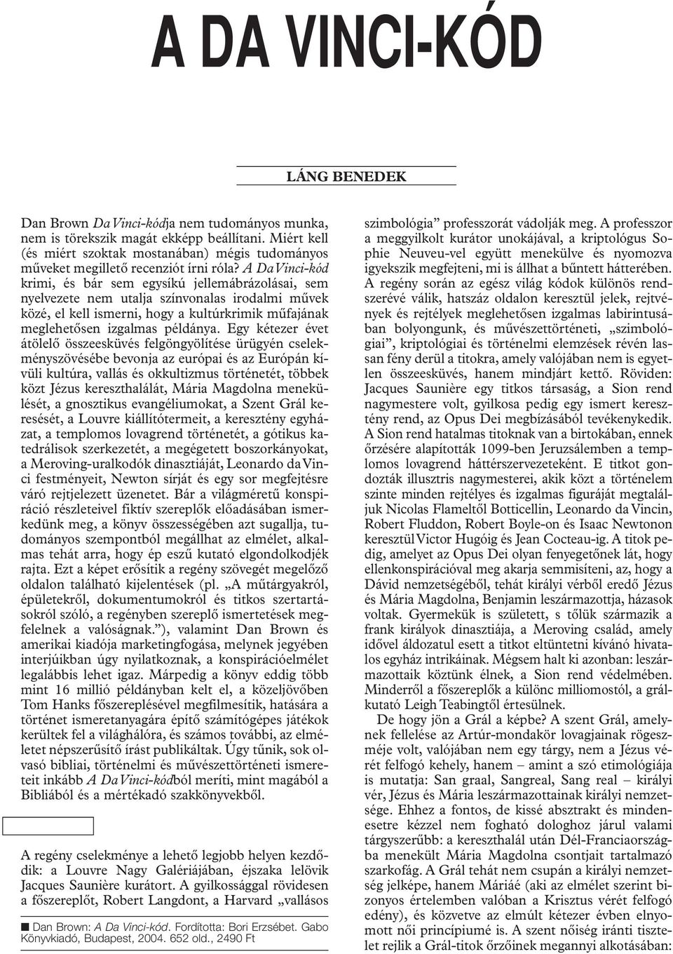 A Da Vinci-kód krimi, és bár sem egysíkú jellemábrázolásai, sem nyelvezete nem utalja színvonalas irodalmi mûvek közé, el kell ismerni, hogy a kultúrkrimik mûfajának meglehetôsen izgalmas példánya.