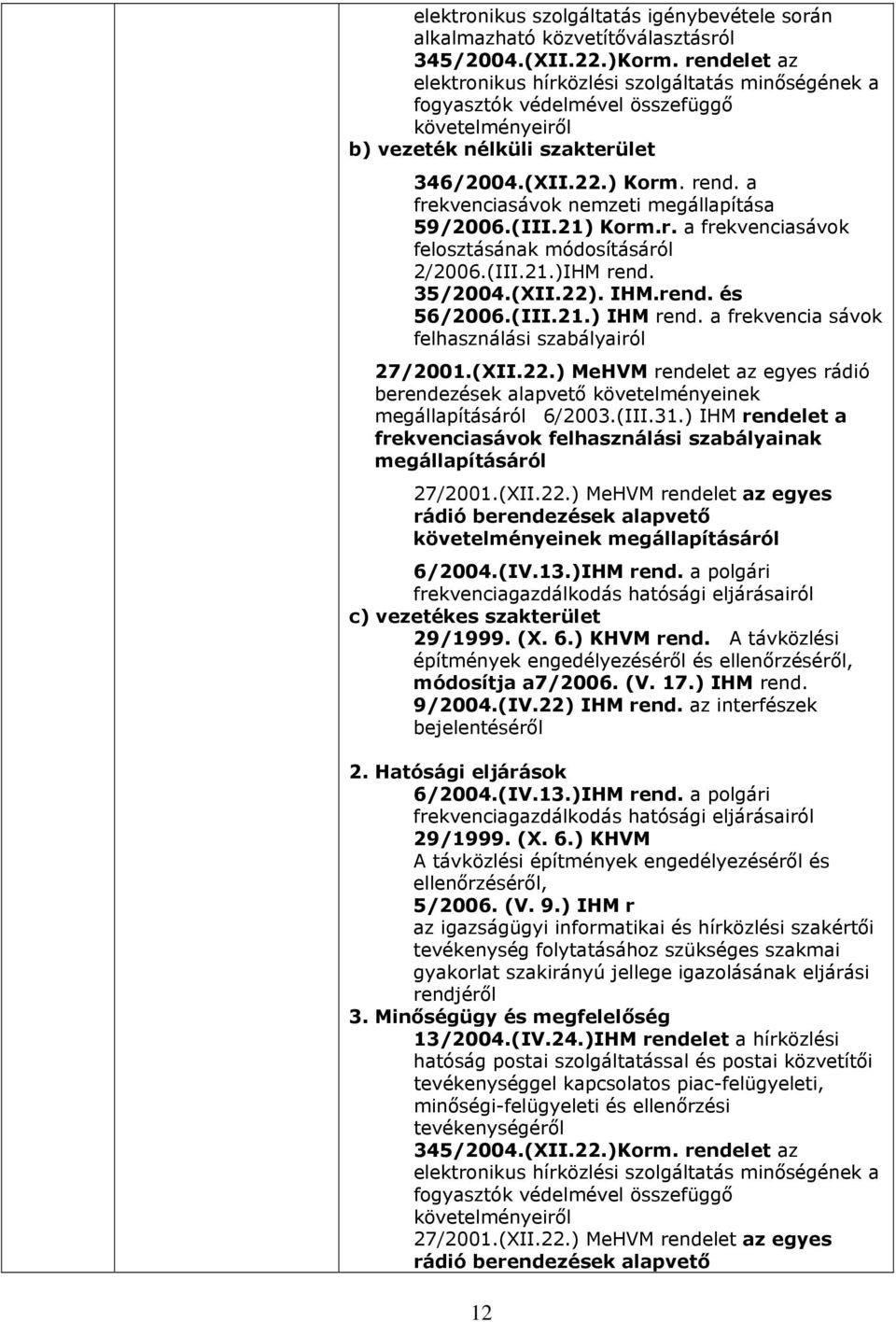 a frekvenciasávok nemzeti megállapítása 59/2006.(III.21) Korm.r. a frekvenciasávok felosztásának módosításáról 2/2006.(III.21.)IHM rend. 35/2004.(XII.22). IHM.rend. és 56/2006.(III.21.) IHM rend.