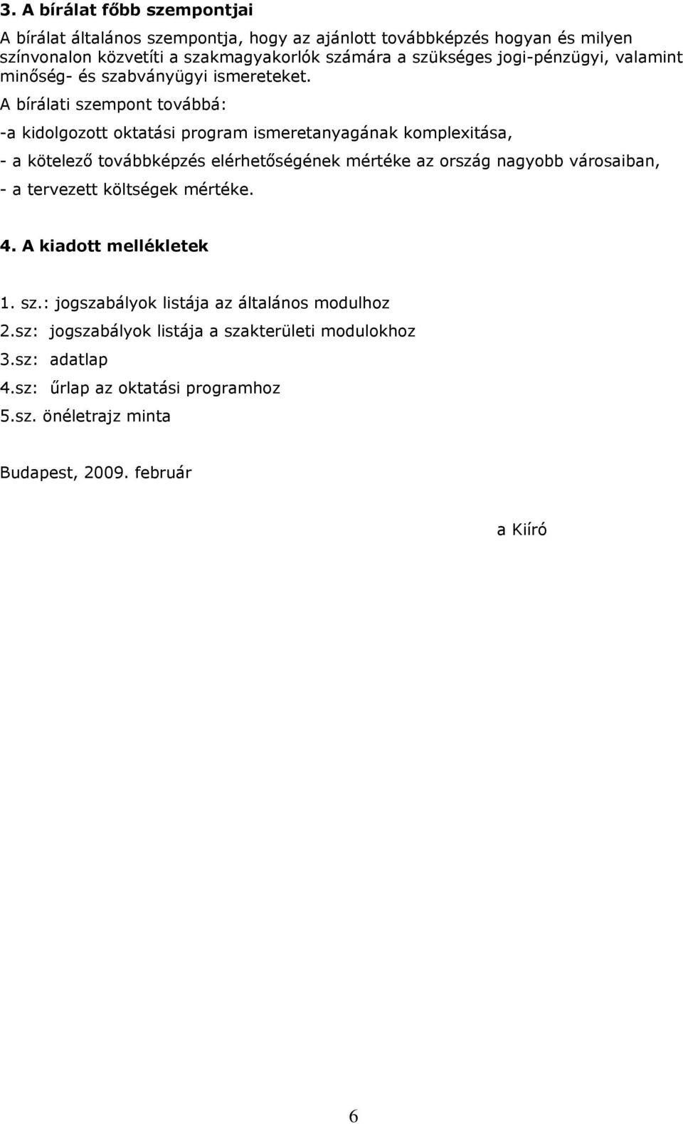 A bírálati szempont továbbá: -a kidolgozott oktatási program ismeretanyagának komplexitása, - a kötelező továbbképzés elérhetőségének mértéke az ország nagyobb