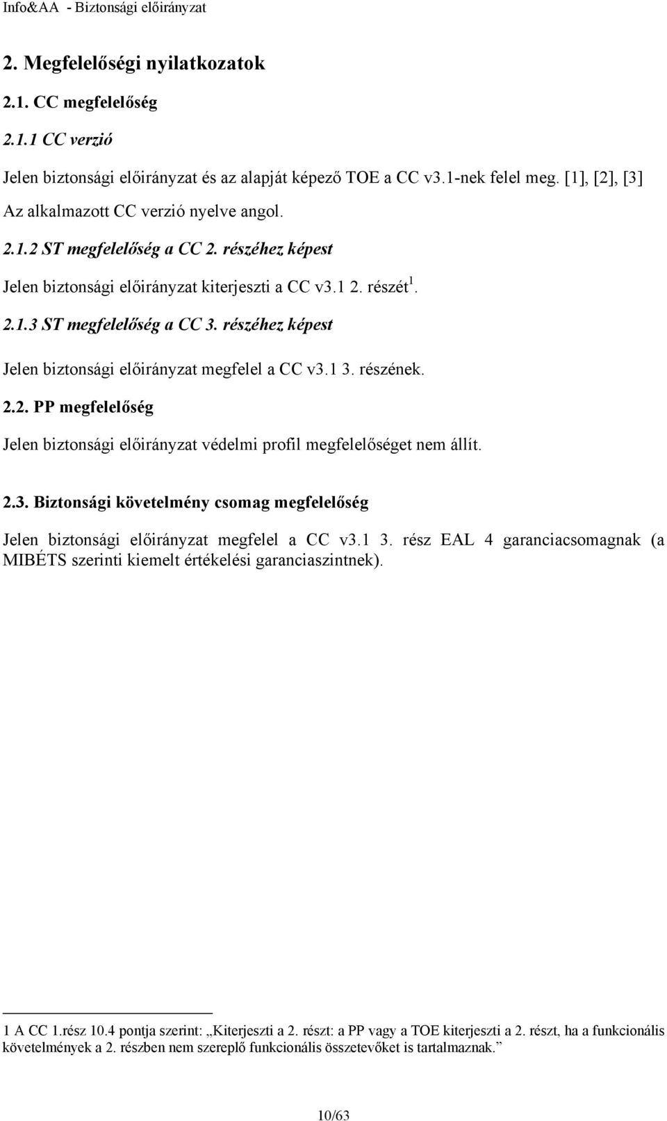 részéhez képest Jelen biztonsági előirányzat megfelel a CC v3.1 3. részének. 2.2. PP megfelelőség Jelen biztonsági előirányzat védelmi profil megfelelőséget nem állít. 2.3. Biztonsági követelmény csomag megfelelőség Jelen biztonsági előirányzat megfelel a CC v3.