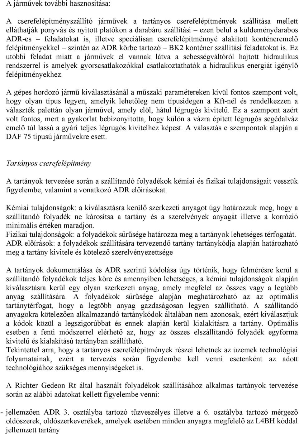 Ez utóbbi feladat miatt a járművek el vannak látva a sebességváltóról hajtott hidraulikus rendszerrel is amelyek gyorscsatlakozókkal csatlakoztathatók a hidraulikus energiát igénylő felépítményekhez.