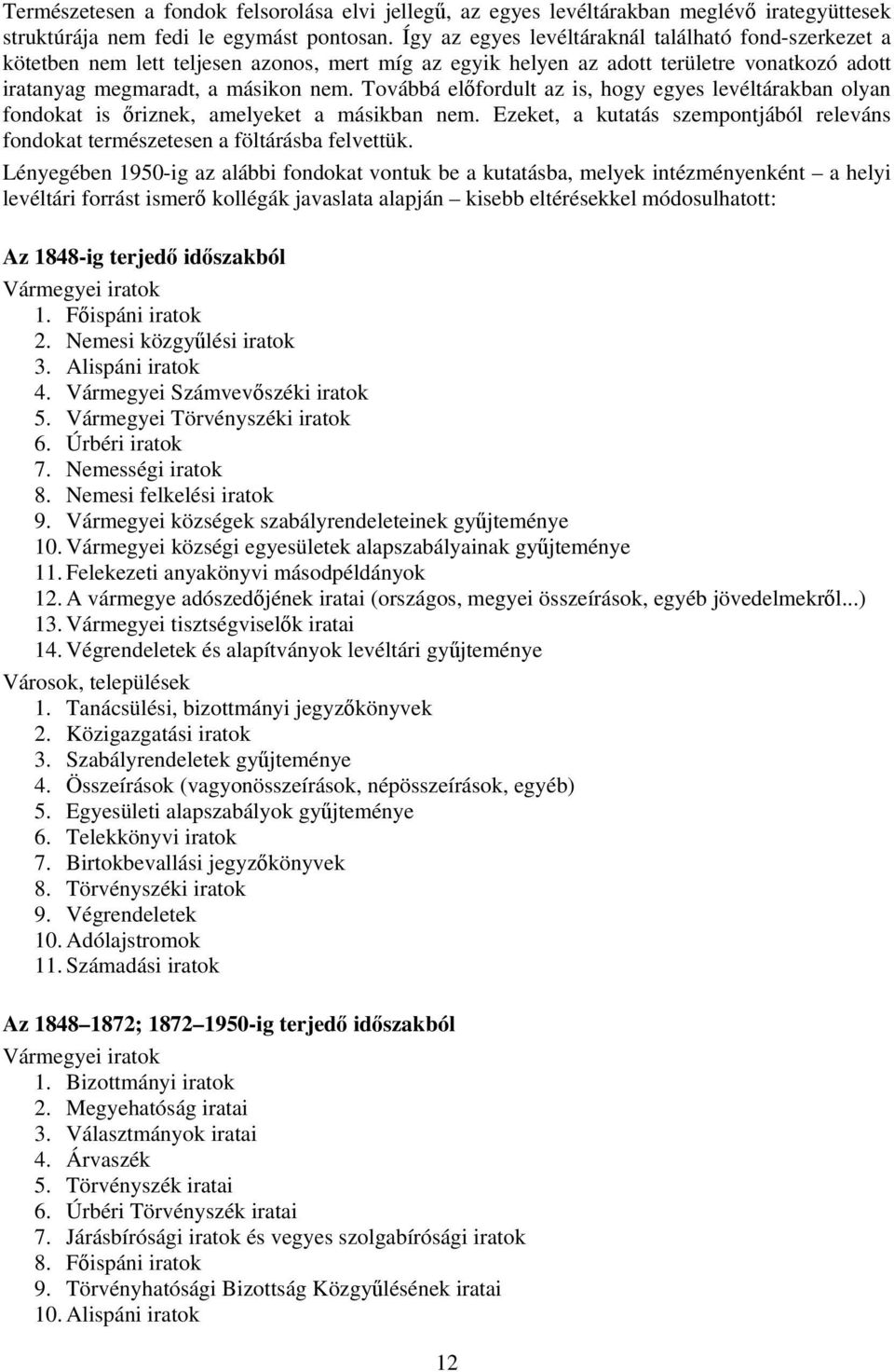 Továbbá előfordult az is, hogy egyes levéltárakban olyan fondokat is őriznek, amelyeket a másikban nem. Ezeket, a kutatás szempontjából releváns fondokat természetesen a föltárásba felvettük.