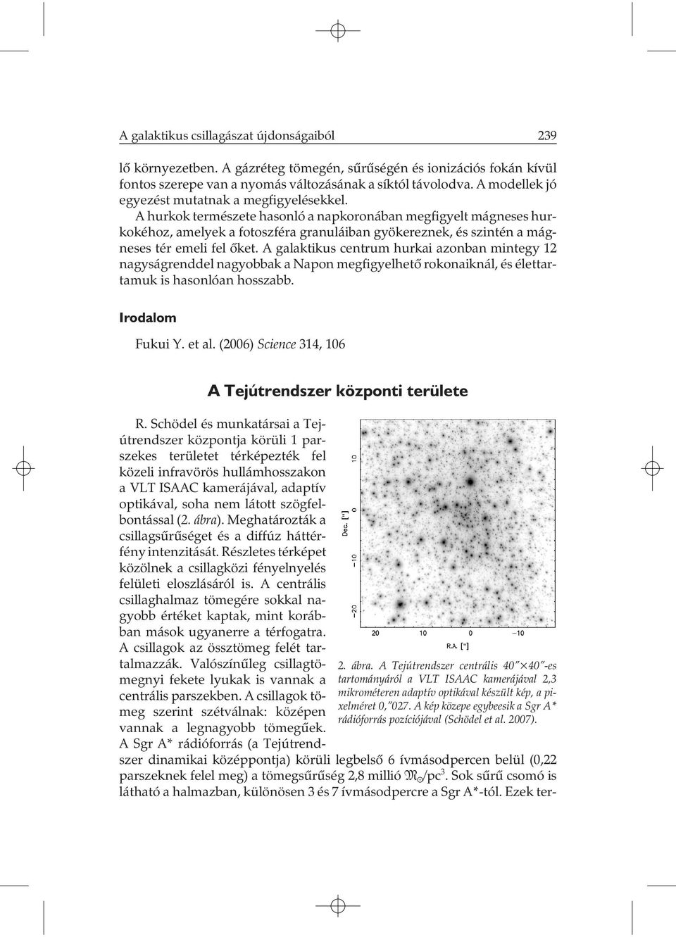 A hurkok természete hasonló a napkoronában megfigyelt mágneses hurkokéhoz, amelyek a fotoszféra granuláiban gyökereznek, és szintén a mágneses tér emeli fel õket.