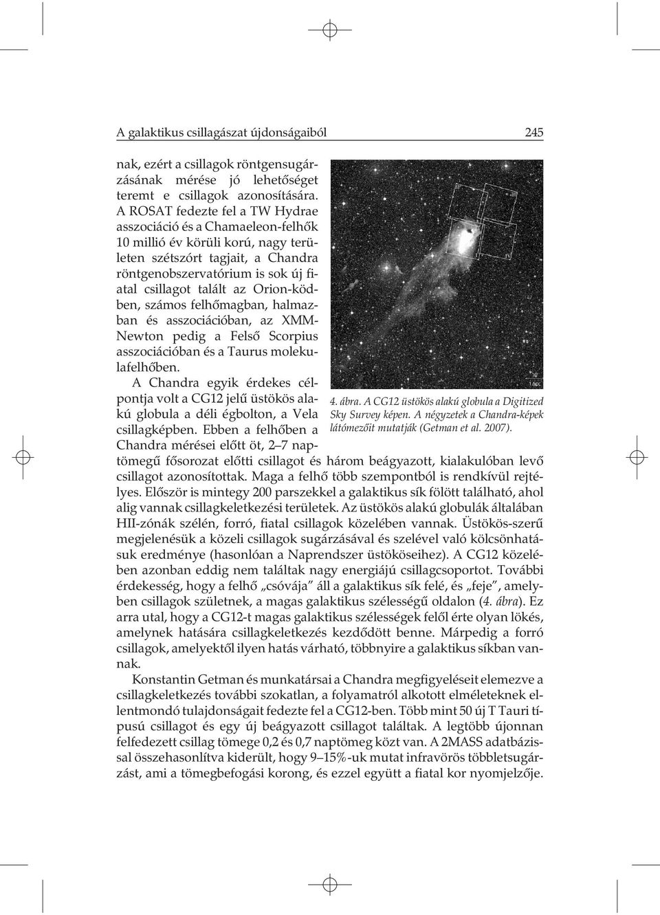 A ROSAT fedezte fel a TW Hydrae asszociáció és a Chamaeleon-felhõk 10 millió év körüli korú, nagy területen szétszórt tagjait, a Chandra röntgenobszervatórium is sok új fiatal csillagot talált az